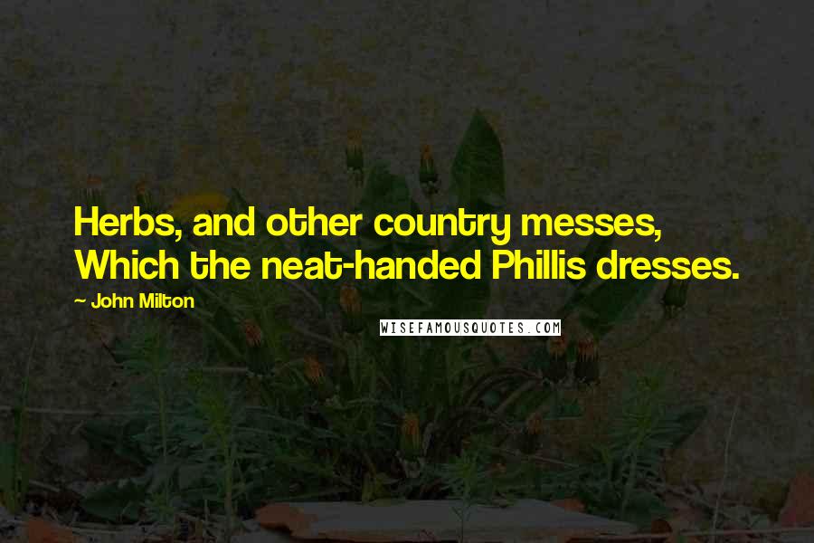 John Milton Quotes: Herbs, and other country messes, Which the neat-handed Phillis dresses.