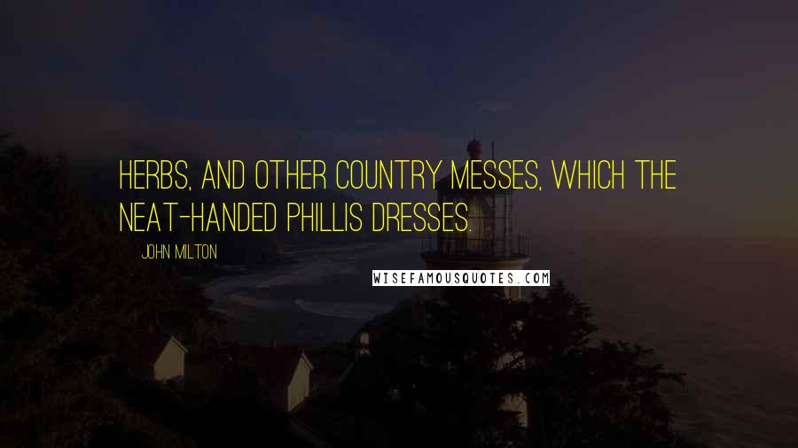 John Milton Quotes: Herbs, and other country messes, Which the neat-handed Phillis dresses.