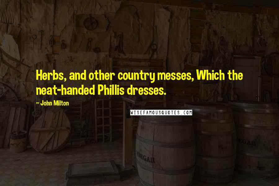 John Milton Quotes: Herbs, and other country messes, Which the neat-handed Phillis dresses.