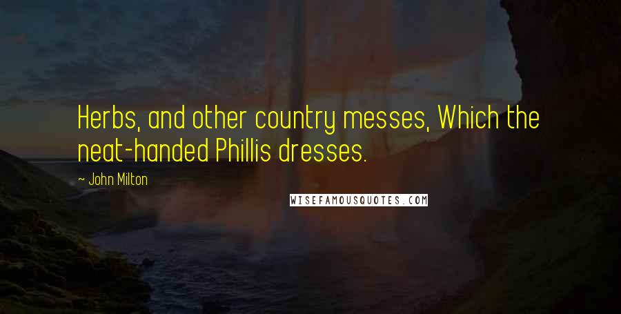 John Milton Quotes: Herbs, and other country messes, Which the neat-handed Phillis dresses.