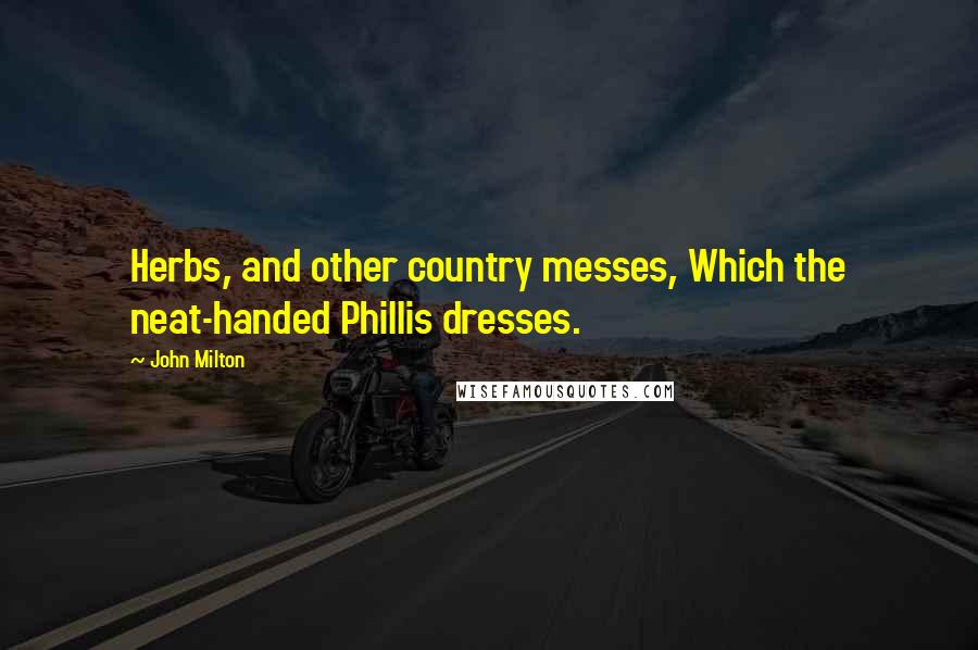 John Milton Quotes: Herbs, and other country messes, Which the neat-handed Phillis dresses.