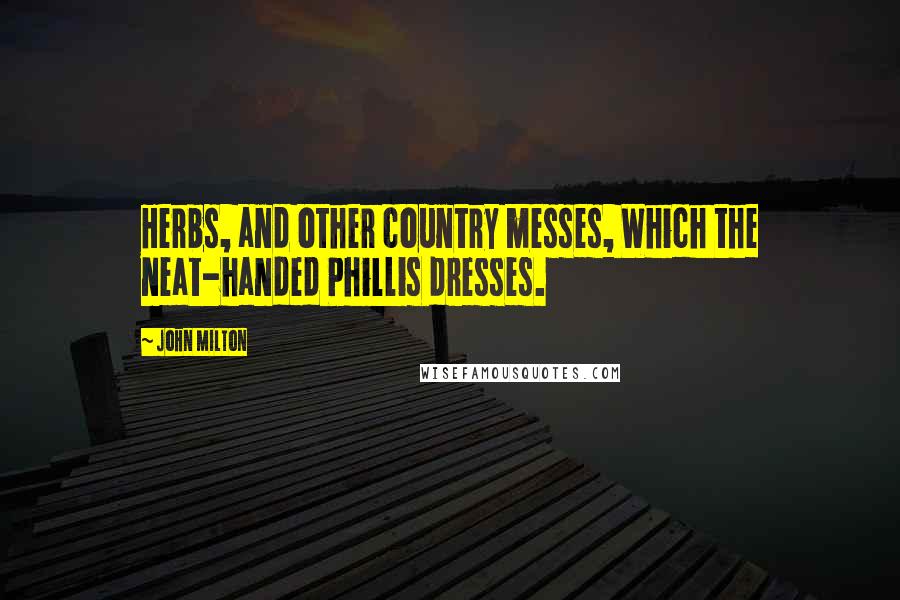 John Milton Quotes: Herbs, and other country messes, Which the neat-handed Phillis dresses.