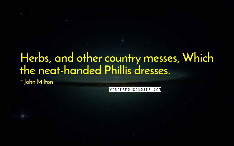 John Milton Quotes: Herbs, and other country messes, Which the neat-handed Phillis dresses.