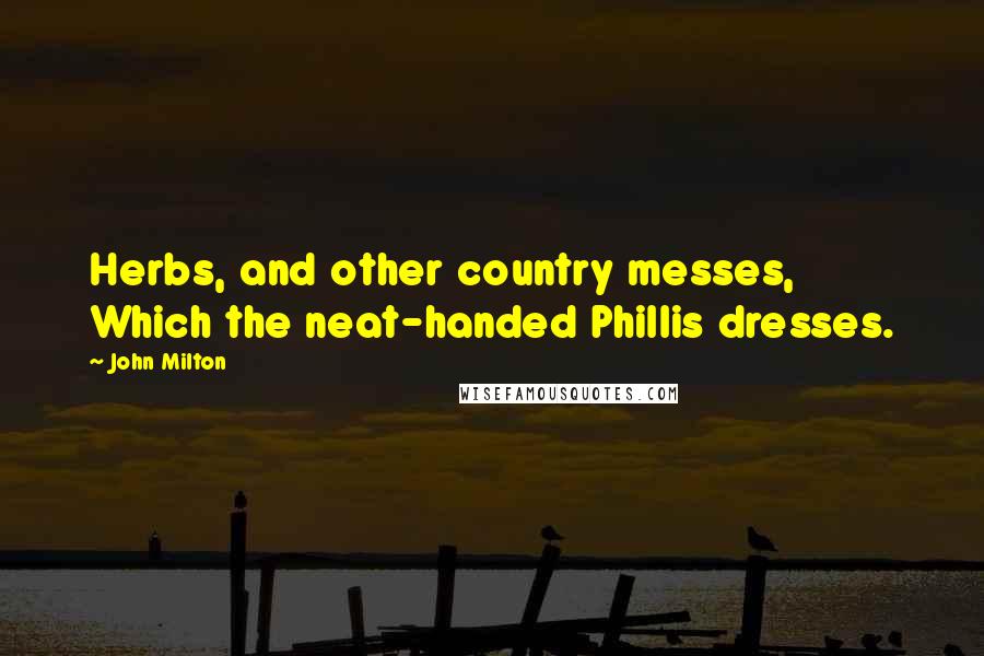 John Milton Quotes: Herbs, and other country messes, Which the neat-handed Phillis dresses.