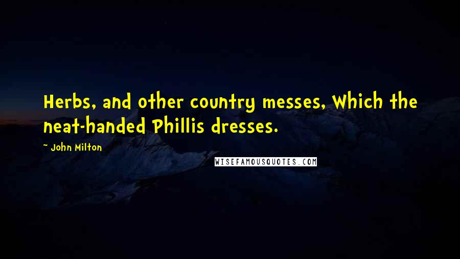 John Milton Quotes: Herbs, and other country messes, Which the neat-handed Phillis dresses.