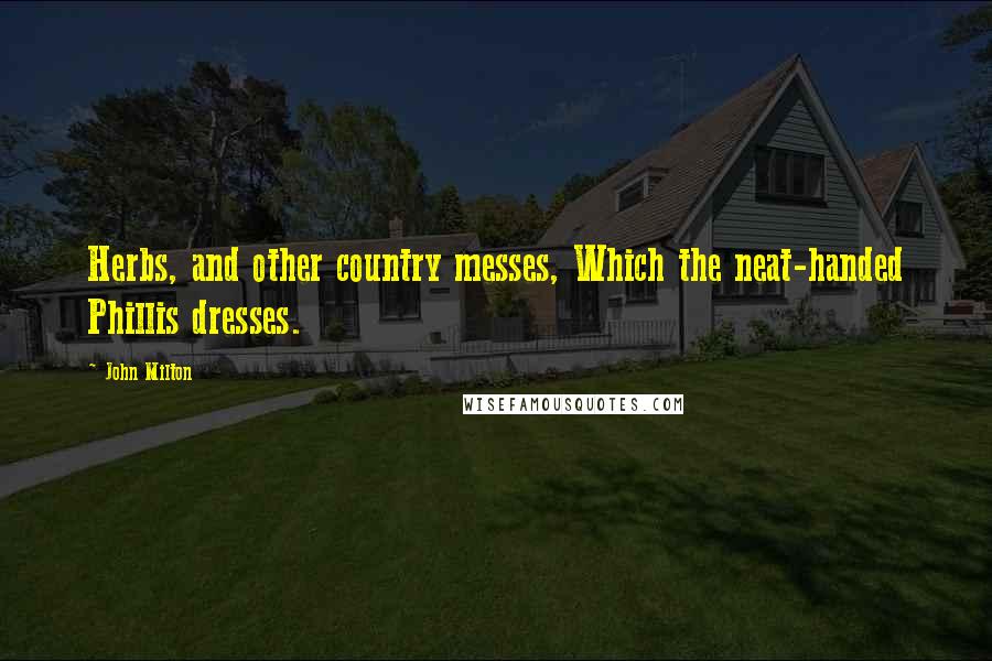 John Milton Quotes: Herbs, and other country messes, Which the neat-handed Phillis dresses.