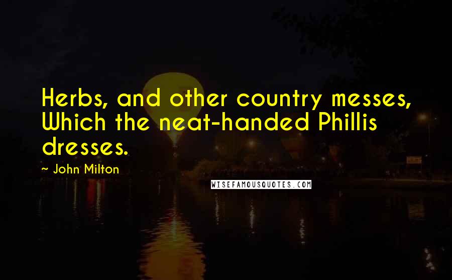 John Milton Quotes: Herbs, and other country messes, Which the neat-handed Phillis dresses.