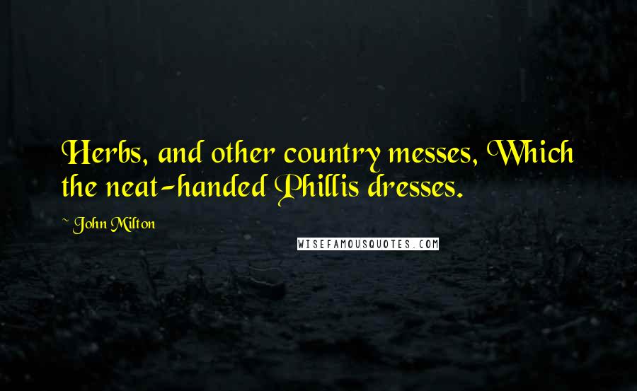 John Milton Quotes: Herbs, and other country messes, Which the neat-handed Phillis dresses.