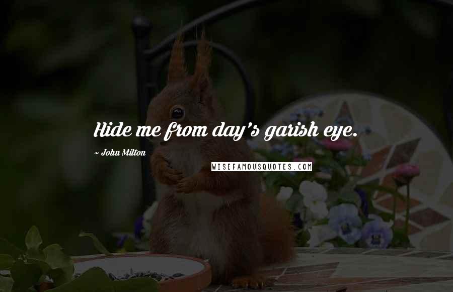 John Milton Quotes: Hide me from day's garish eye.