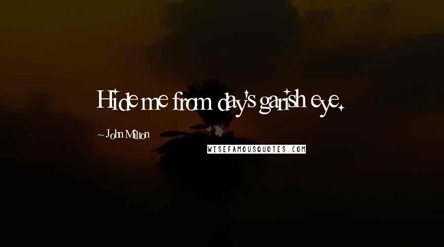 John Milton Quotes: Hide me from day's garish eye.