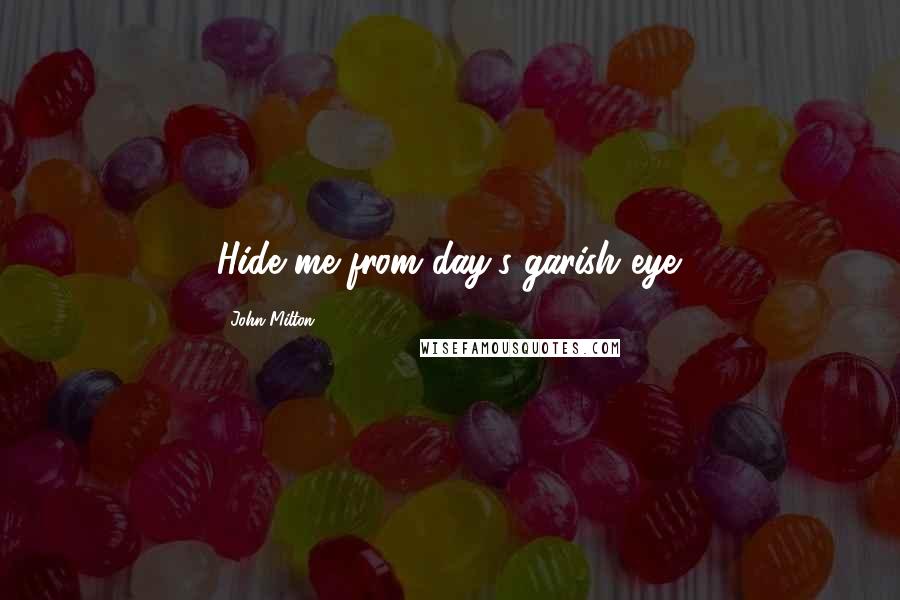 John Milton Quotes: Hide me from day's garish eye.