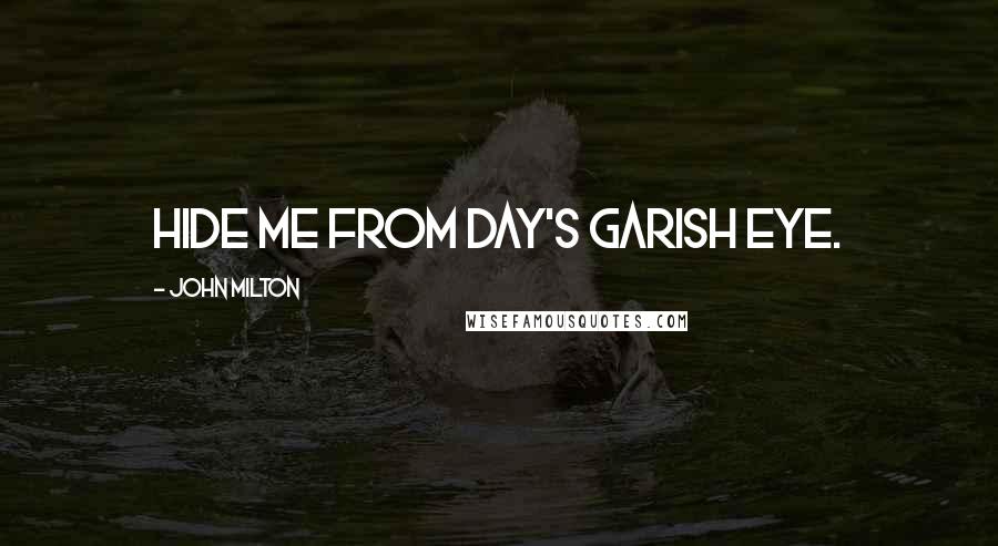 John Milton Quotes: Hide me from day's garish eye.