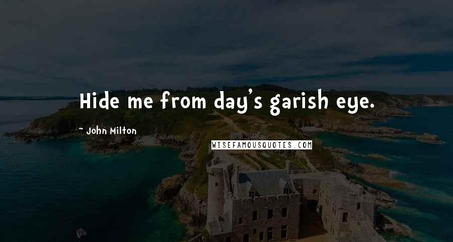 John Milton Quotes: Hide me from day's garish eye.