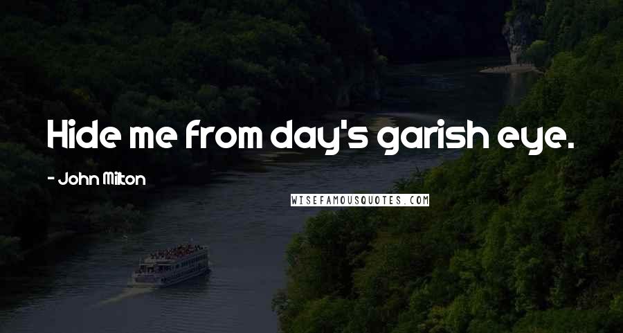 John Milton Quotes: Hide me from day's garish eye.