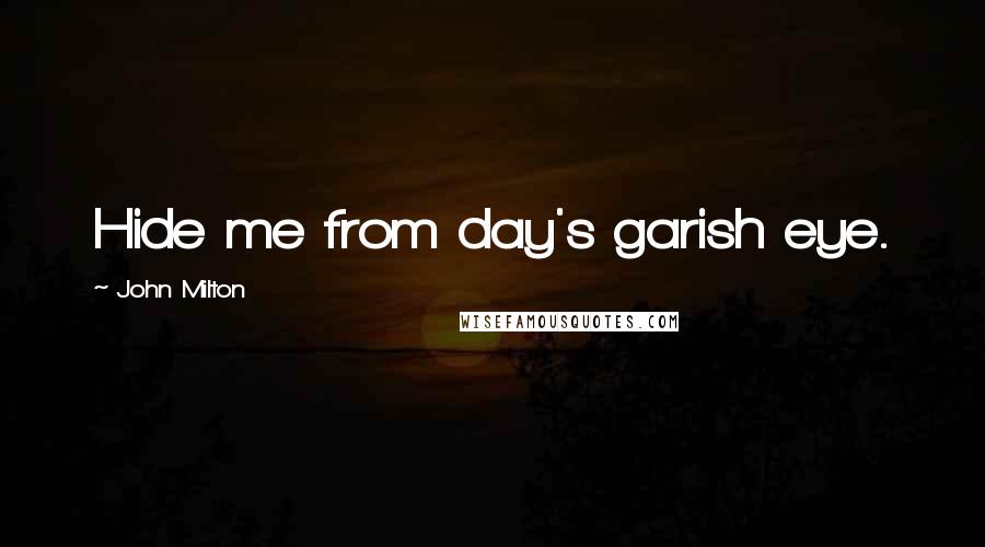 John Milton Quotes: Hide me from day's garish eye.