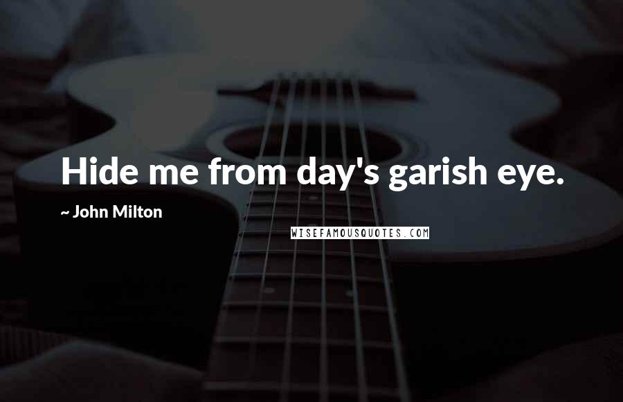 John Milton Quotes: Hide me from day's garish eye.