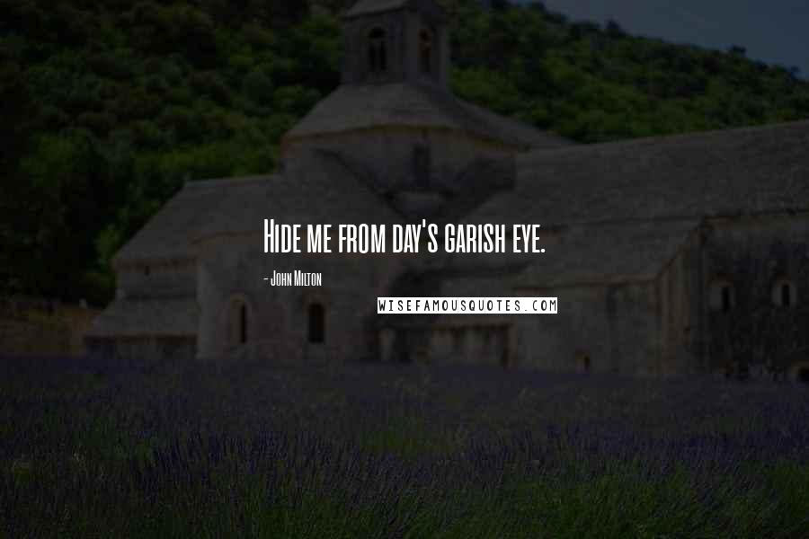 John Milton Quotes: Hide me from day's garish eye.