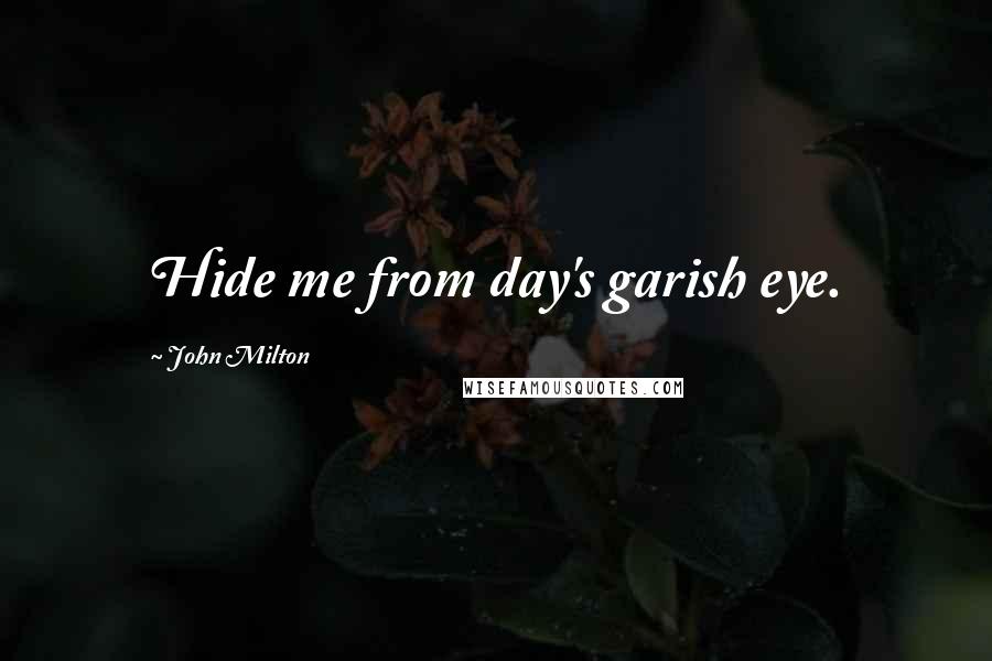 John Milton Quotes: Hide me from day's garish eye.