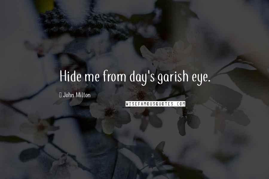 John Milton Quotes: Hide me from day's garish eye.