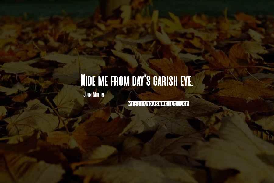 John Milton Quotes: Hide me from day's garish eye.