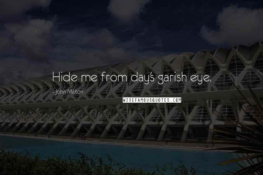 John Milton Quotes: Hide me from day's garish eye.