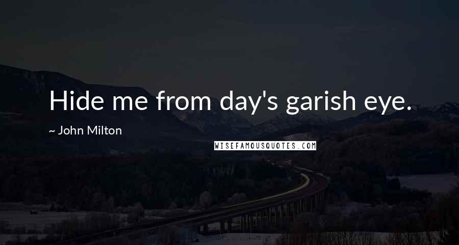 John Milton Quotes: Hide me from day's garish eye.