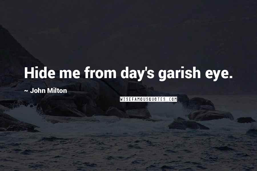 John Milton Quotes: Hide me from day's garish eye.