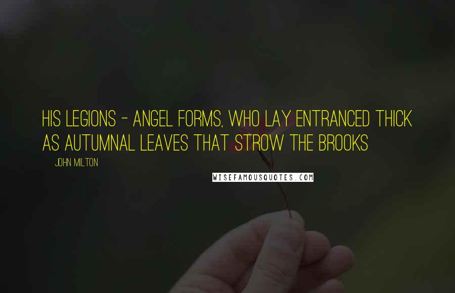 John Milton Quotes: His legions - Angel Forms, who lay entranced Thick as autumnal leaves that strow the brooks