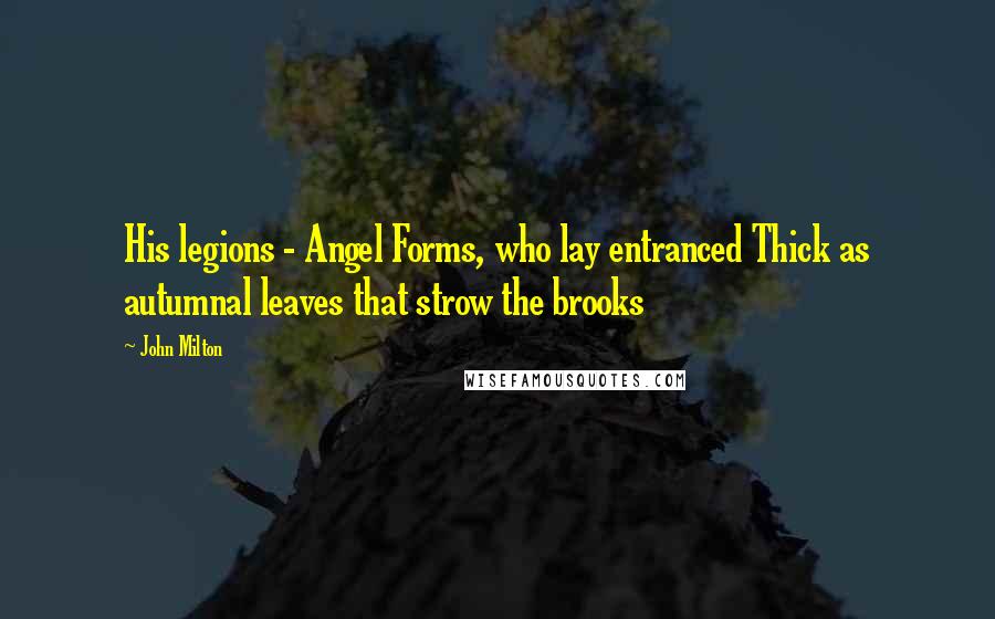 John Milton Quotes: His legions - Angel Forms, who lay entranced Thick as autumnal leaves that strow the brooks