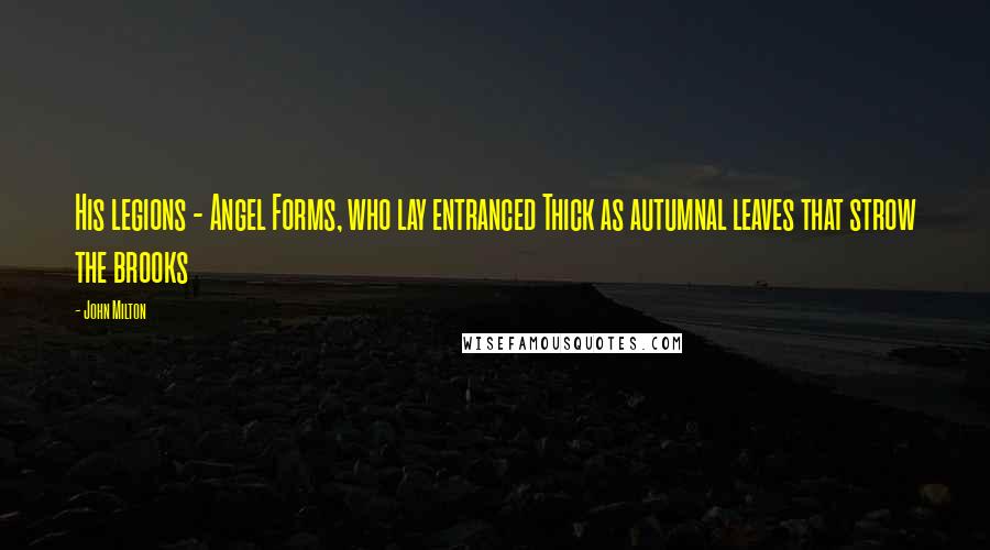 John Milton Quotes: His legions - Angel Forms, who lay entranced Thick as autumnal leaves that strow the brooks