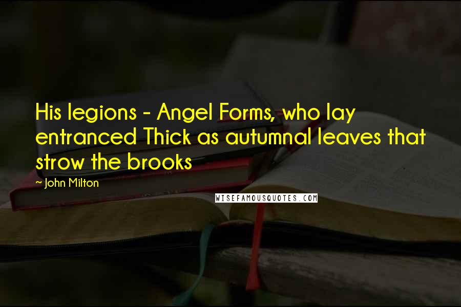 John Milton Quotes: His legions - Angel Forms, who lay entranced Thick as autumnal leaves that strow the brooks