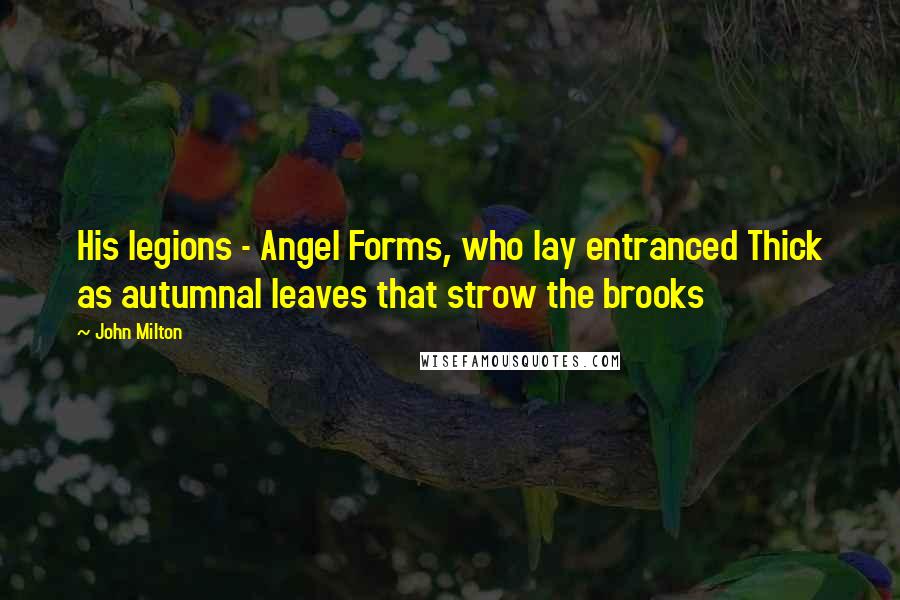 John Milton Quotes: His legions - Angel Forms, who lay entranced Thick as autumnal leaves that strow the brooks