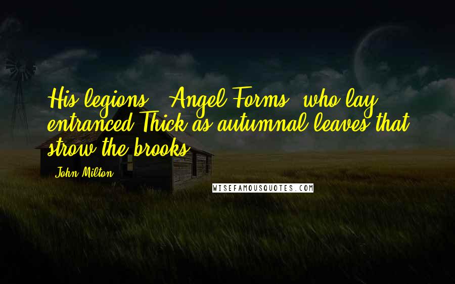 John Milton Quotes: His legions - Angel Forms, who lay entranced Thick as autumnal leaves that strow the brooks