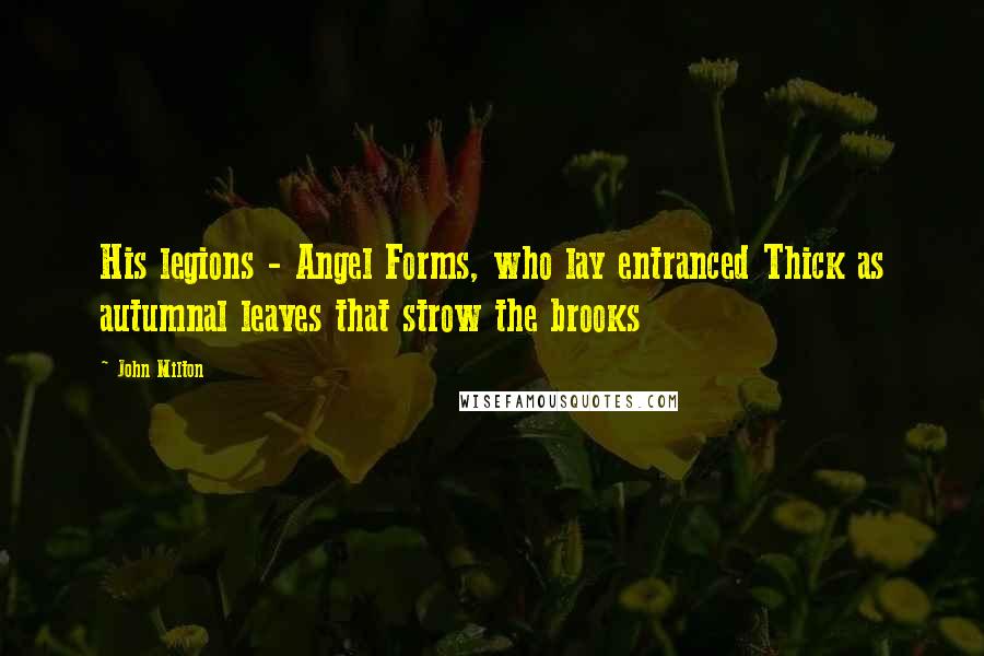 John Milton Quotes: His legions - Angel Forms, who lay entranced Thick as autumnal leaves that strow the brooks