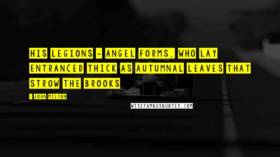 John Milton Quotes: His legions - Angel Forms, who lay entranced Thick as autumnal leaves that strow the brooks