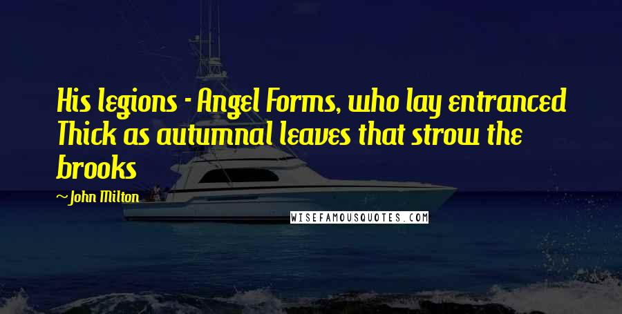 John Milton Quotes: His legions - Angel Forms, who lay entranced Thick as autumnal leaves that strow the brooks