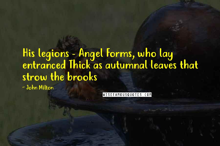 John Milton Quotes: His legions - Angel Forms, who lay entranced Thick as autumnal leaves that strow the brooks
