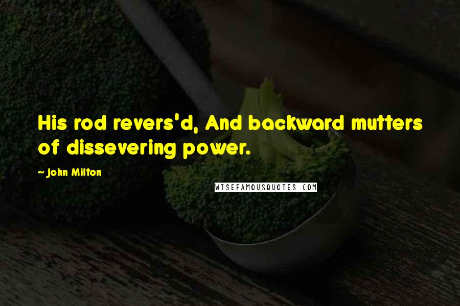 John Milton Quotes: His rod revers'd, And backward mutters of dissevering power.