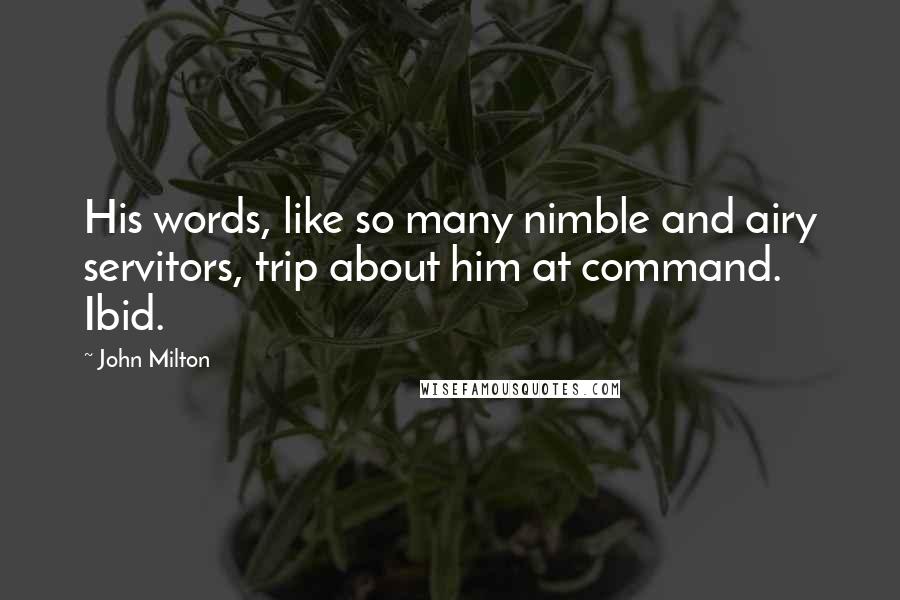 John Milton Quotes: His words, like so many nimble and airy servitors, trip about him at command. Ibid.