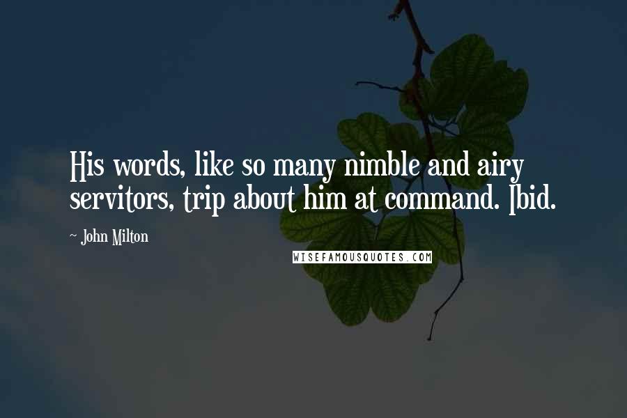 John Milton Quotes: His words, like so many nimble and airy servitors, trip about him at command. Ibid.