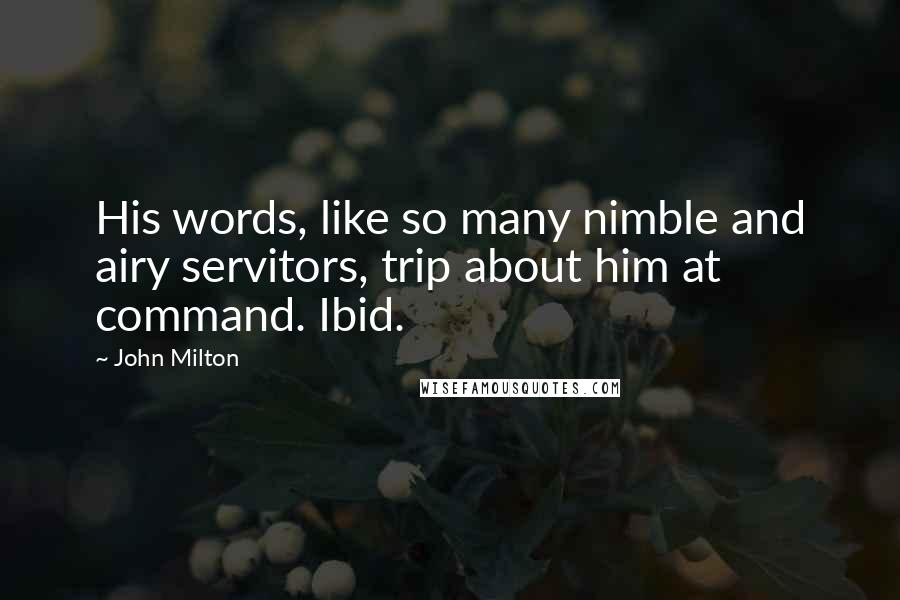 John Milton Quotes: His words, like so many nimble and airy servitors, trip about him at command. Ibid.