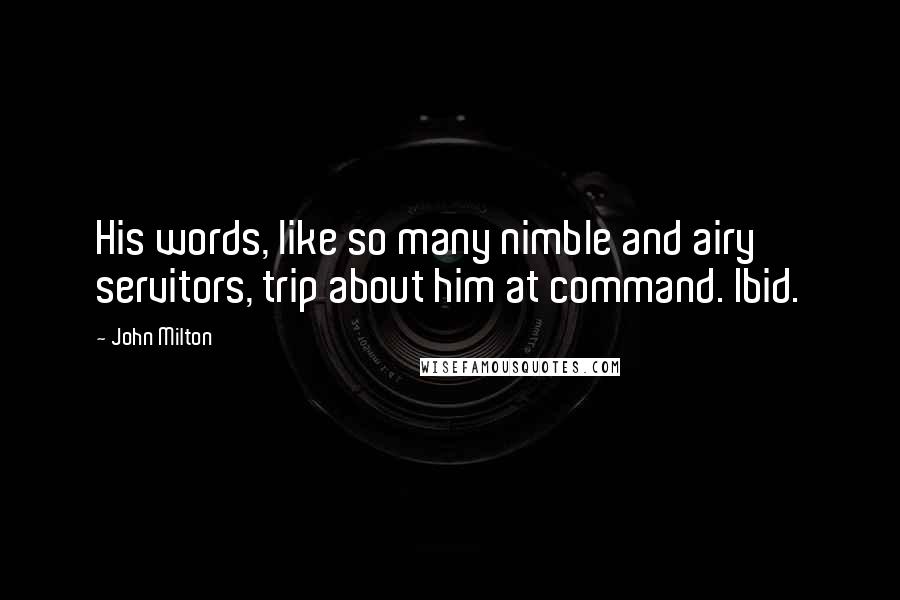 John Milton Quotes: His words, like so many nimble and airy servitors, trip about him at command. Ibid.