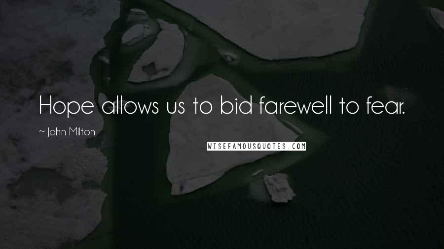 John Milton Quotes: Hope allows us to bid farewell to fear.