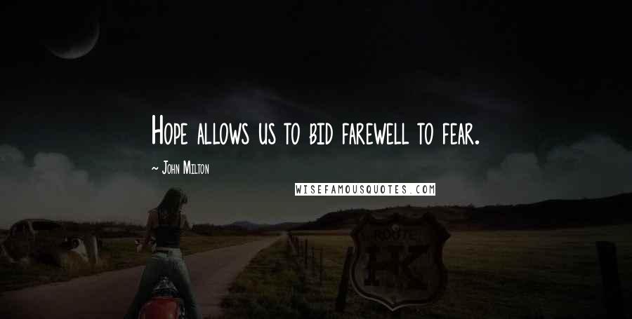 John Milton Quotes: Hope allows us to bid farewell to fear.