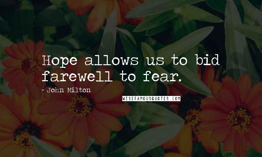 John Milton Quotes: Hope allows us to bid farewell to fear.