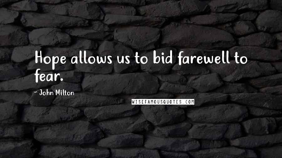 John Milton Quotes: Hope allows us to bid farewell to fear.