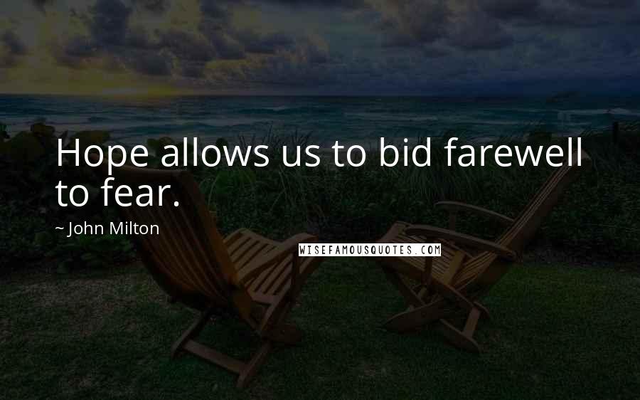 John Milton Quotes: Hope allows us to bid farewell to fear.