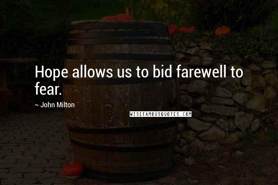 John Milton Quotes: Hope allows us to bid farewell to fear.