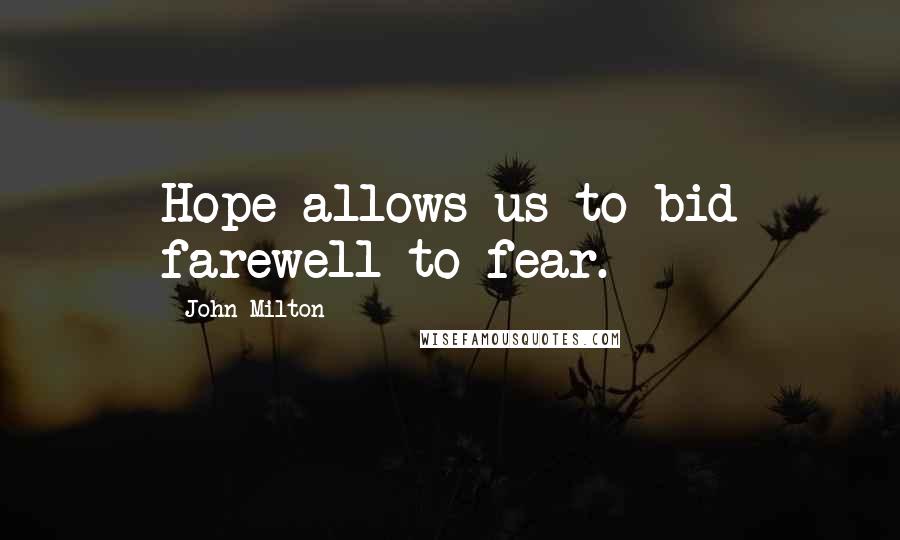 John Milton Quotes: Hope allows us to bid farewell to fear.
