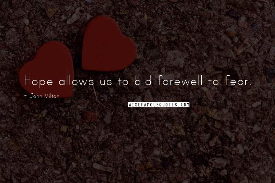 John Milton Quotes: Hope allows us to bid farewell to fear.